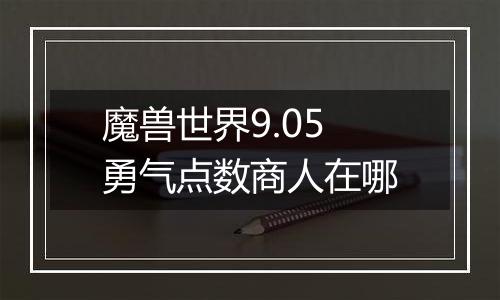 魔兽世界9.05勇气点数商人在哪
