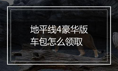 地平线4豪华版车包怎么领取