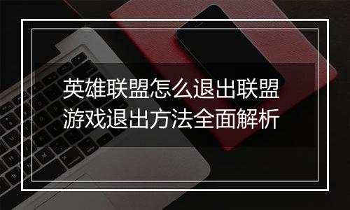 英雄联盟怎么退出联盟 游戏退出方法全面解析