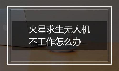 火星求生无人机不工作怎么办