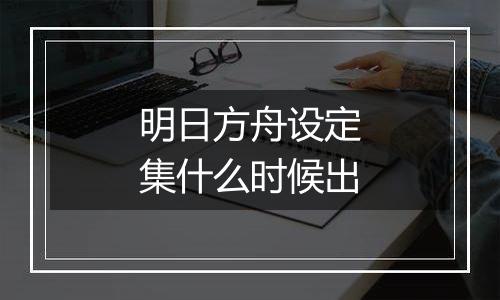 明日方舟设定集什么时候出