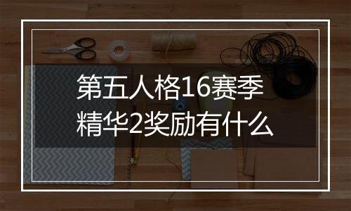 第五人格16赛季精华2奖励有什么