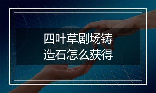 四叶草剧场铸造石怎么获得