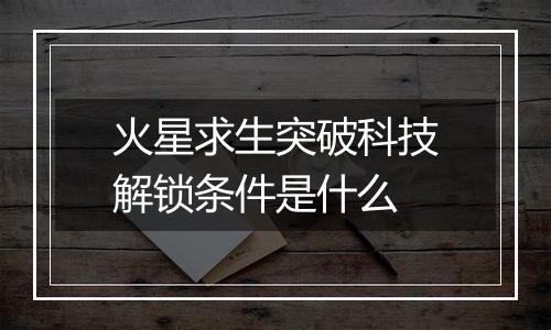 火星求生突破科技解锁条件是什么