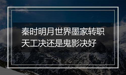 秦时明月世界墨家转职天工决还是鬼影决好