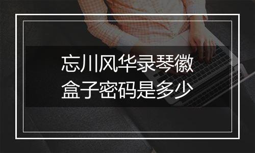 忘川风华录琴徽盒子密码是多少