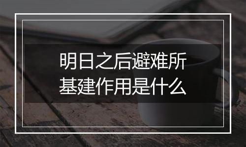 明日之后避难所基建作用是什么