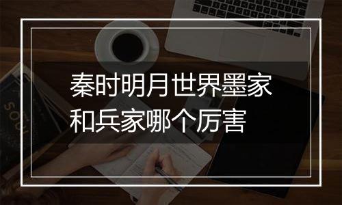 秦时明月世界墨家和兵家哪个厉害