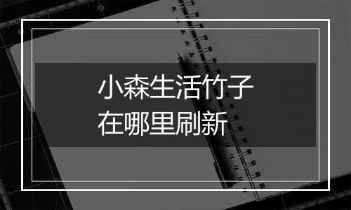 小森生活竹子在哪里刷新