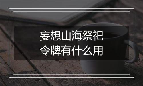 妄想山海祭祀令牌有什么用