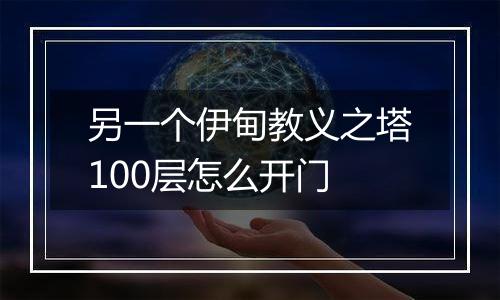 另一个伊甸教义之塔100层怎么开门
