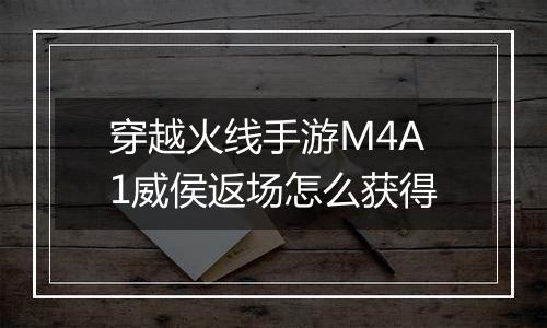 穿越火线手游M4A1威侯返场怎么获得