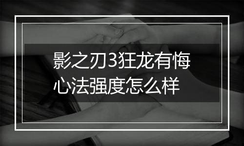 影之刃3狂龙有悔心法强度怎么样