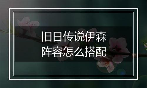 旧日传说伊森阵容怎么搭配