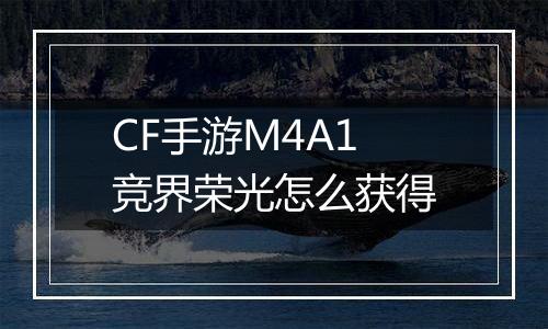 CF手游M4A1竞界荣光怎么获得