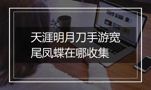 天涯明月刀手游宽尾凤蝶在哪收集