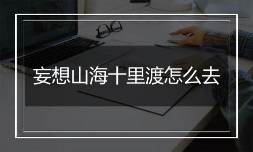 妄想山海十里渡怎么去