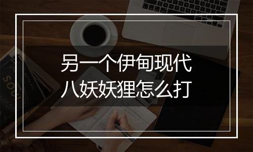 另一个伊甸现代八妖妖狸怎么打