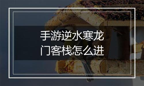手游逆水寒龙门客栈怎么进
