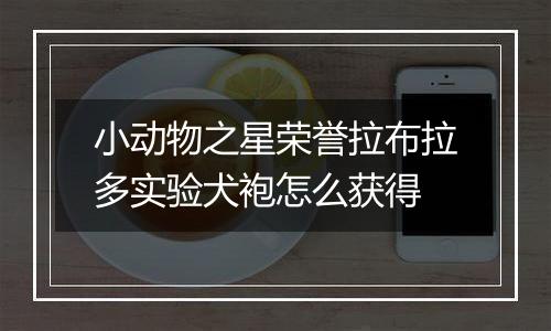 小动物之星荣誉拉布拉多实验犬袍怎么获得