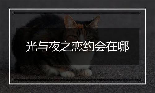光与夜之恋约会在哪