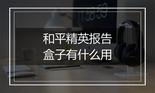 和平精英报告盒子有什么用