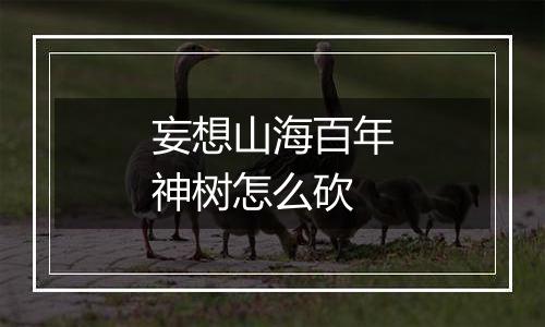 妄想山海百年神树怎么砍