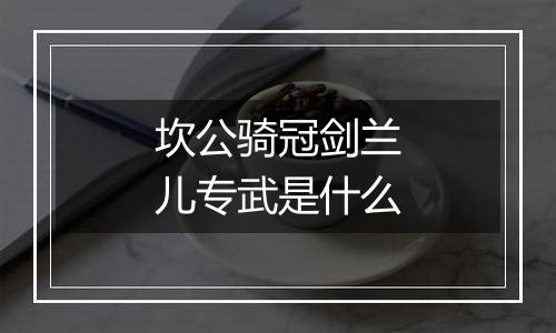 坎公骑冠剑兰儿专武是什么