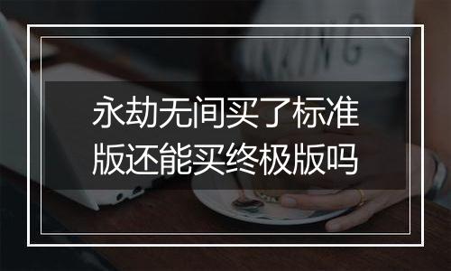 永劫无间买了标准版还能买终极版吗