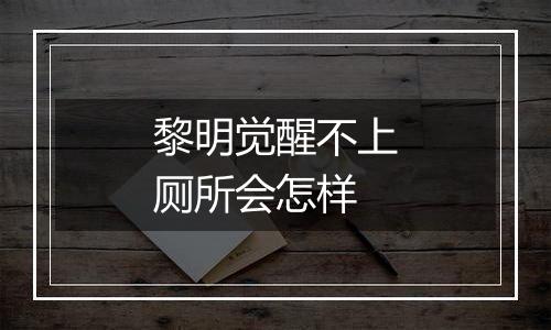 黎明觉醒不上厕所会怎样