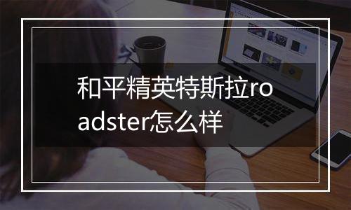 和平精英特斯拉roadster怎么样