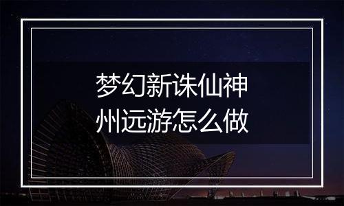 梦幻新诛仙神州远游怎么做
