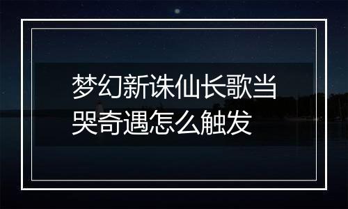 梦幻新诛仙长歌当哭奇遇怎么触发