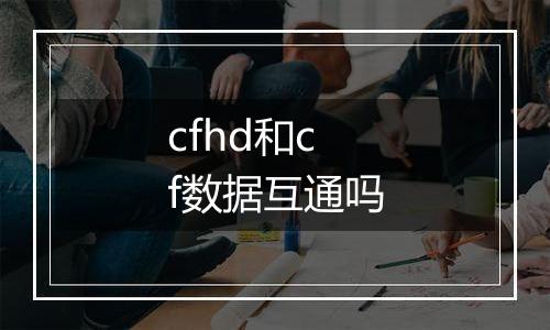cfhd和cf数据互通吗