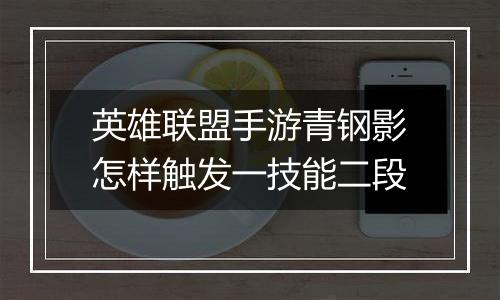 英雄联盟手游青钢影怎样触发一技能二段