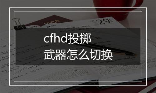 cfhd投掷武器怎么切换