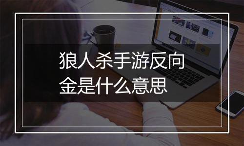 狼人杀手游反向金是什么意思