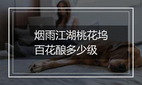 烟雨江湖桃花坞百花酿多少级