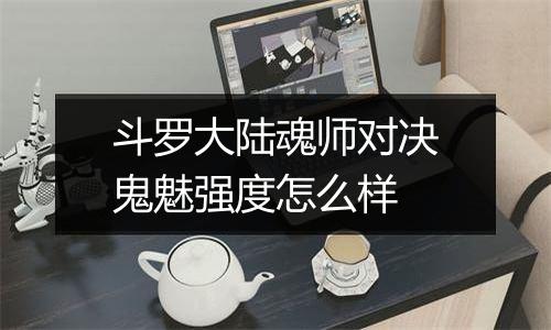 斗罗大陆魂师对决鬼魅强度怎么样