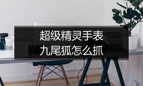 超级精灵手表九尾狐怎么抓