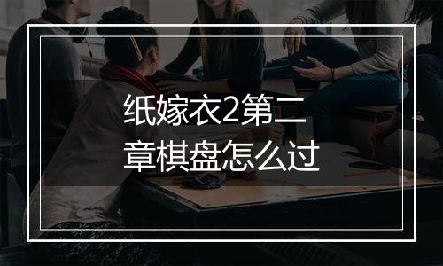 纸嫁衣2第二章棋盘怎么过