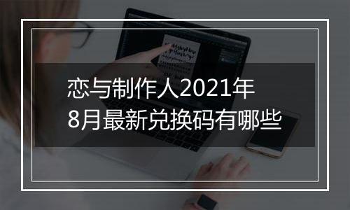 恋与制作人2021年8月最新兑换码有哪些