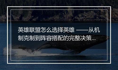 英雄联盟怎么选择英雄 ——从机制克制到阵容搭配的完整决策体系
