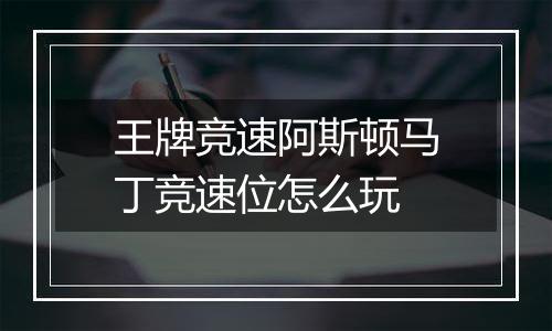 王牌竞速阿斯顿马丁竞速位怎么玩