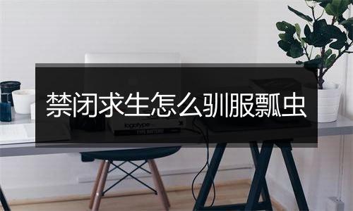 禁闭求生怎么驯服瓢虫