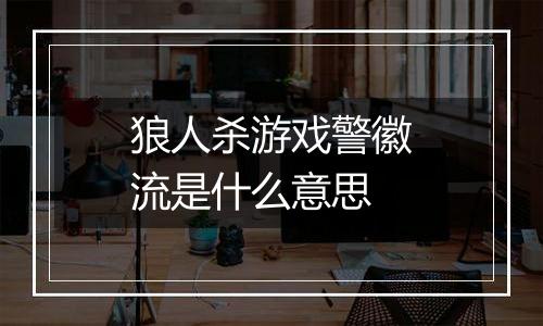 狼人杀游戏警徽流是什么意思