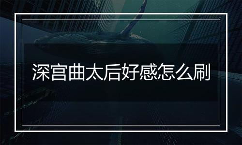 深宫曲太后好感怎么刷