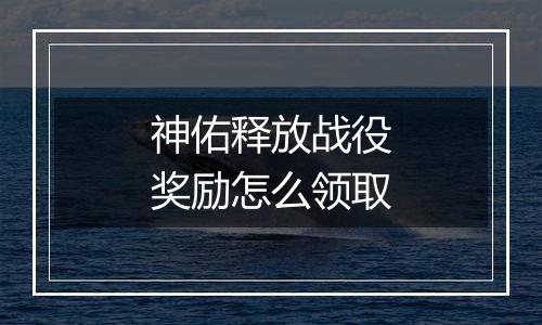 神佑释放战役奖励怎么领取