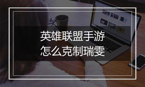英雄联盟手游怎么克制瑞雯