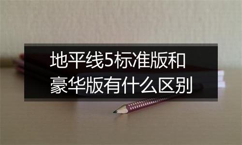 地平线5标准版和豪华版有什么区别